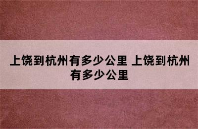 上饶到杭州有多少公里 上饶到杭州有多少公里